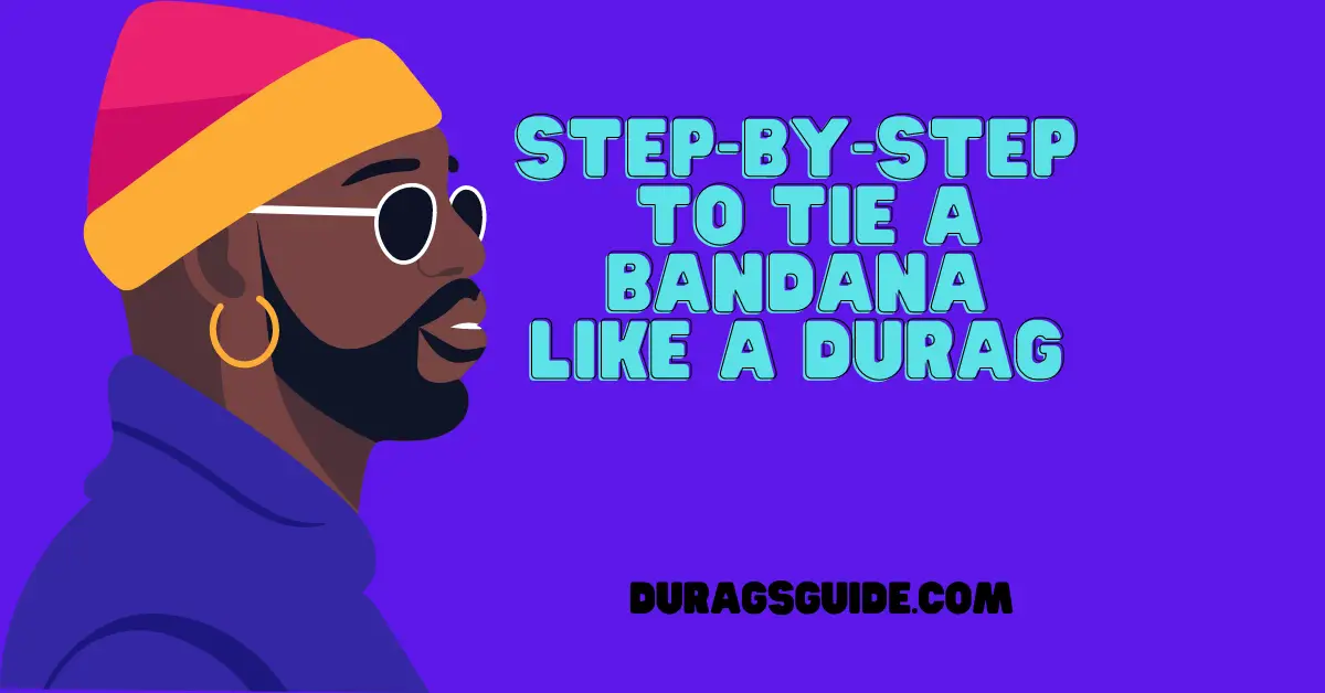 Step-by-Step Guide: To Tie a Bandana like a Durag