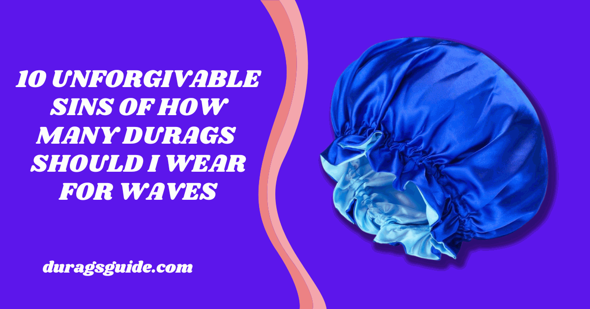 10 Unforgivable Sins Of How Many Durags Should I Wear For Waves