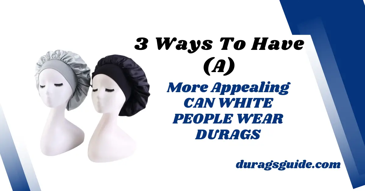 3 Ways To Have (A) More Appealing CAN WHITE PEOPLE WEAR DURAGS