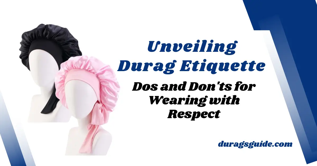 Unveiling Durag Etiquette: Dos and Don'ts for Wearing with Respect