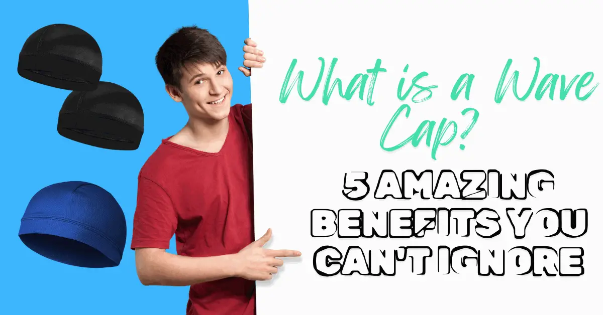 What is a Wave Cap? 5 Amazing Benefits You Can’t Ignore