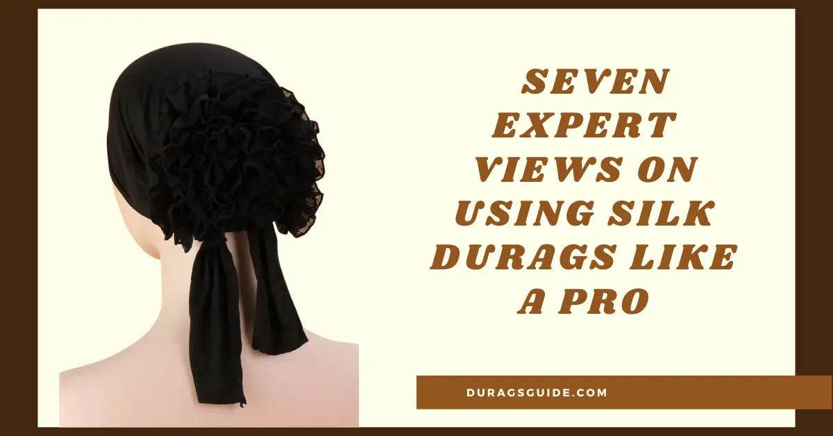  Seven expert views on using silk durags like a pro