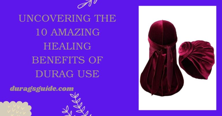 Uncovering the 10 Amazing Healing Benefits of Durag Use