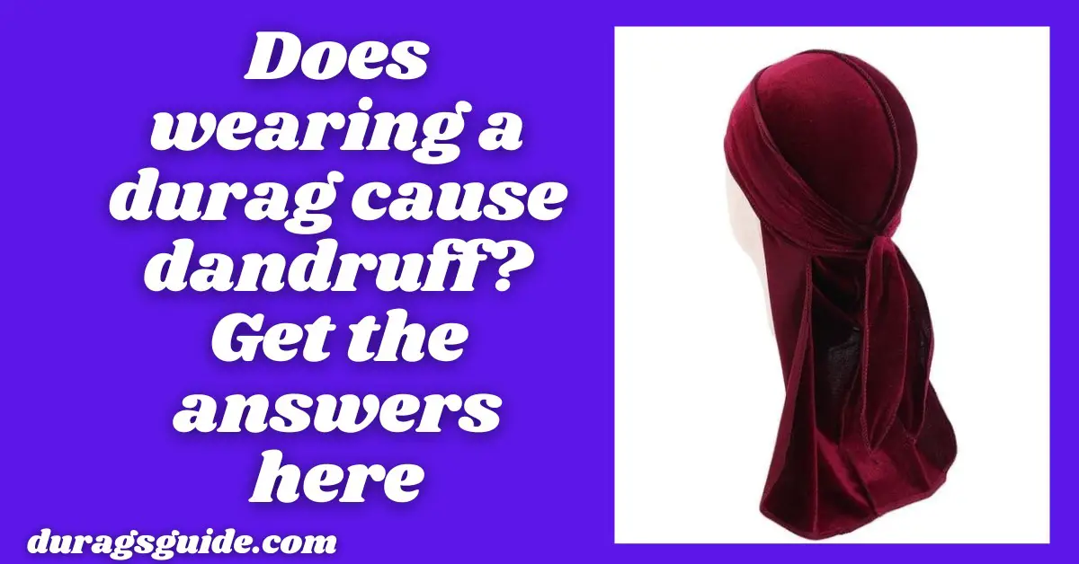 Does Wearing a Durag Cause Dandruff? Get the Answers Here