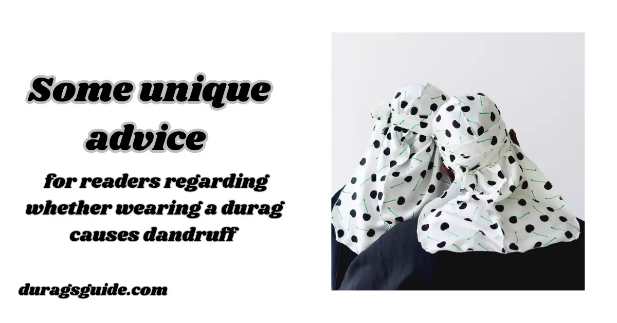 Some unique advice for readers regarding whether wearing a durag causes dandruff: