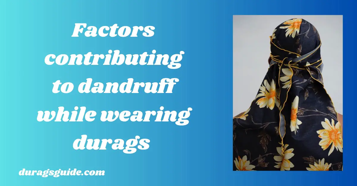 Factors Contributing to Dandruff While Wearing Durags