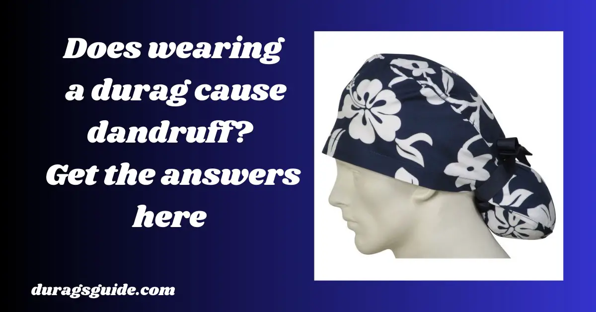 Does Wearing a Durag Cause Dandruff? Get the Answers Here