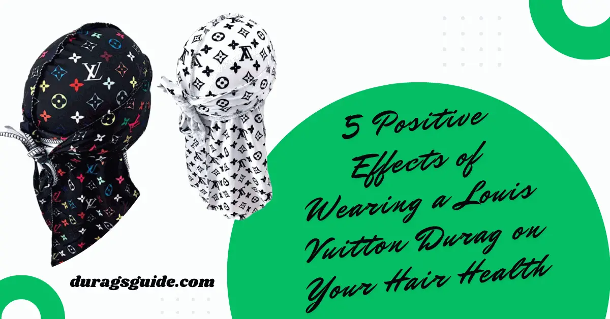 5 Positive Effects of Wearing a Louis Vuitton Durag on Your Hair Health