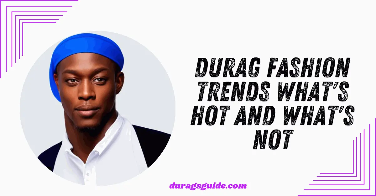 Durag Fashion Trends: What's Hot and What's Not