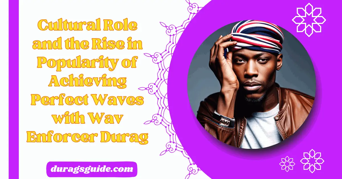 Cultural Role and the Rise in Popularity of Achieving Perfect Waves with Wav Enforcer Durag: