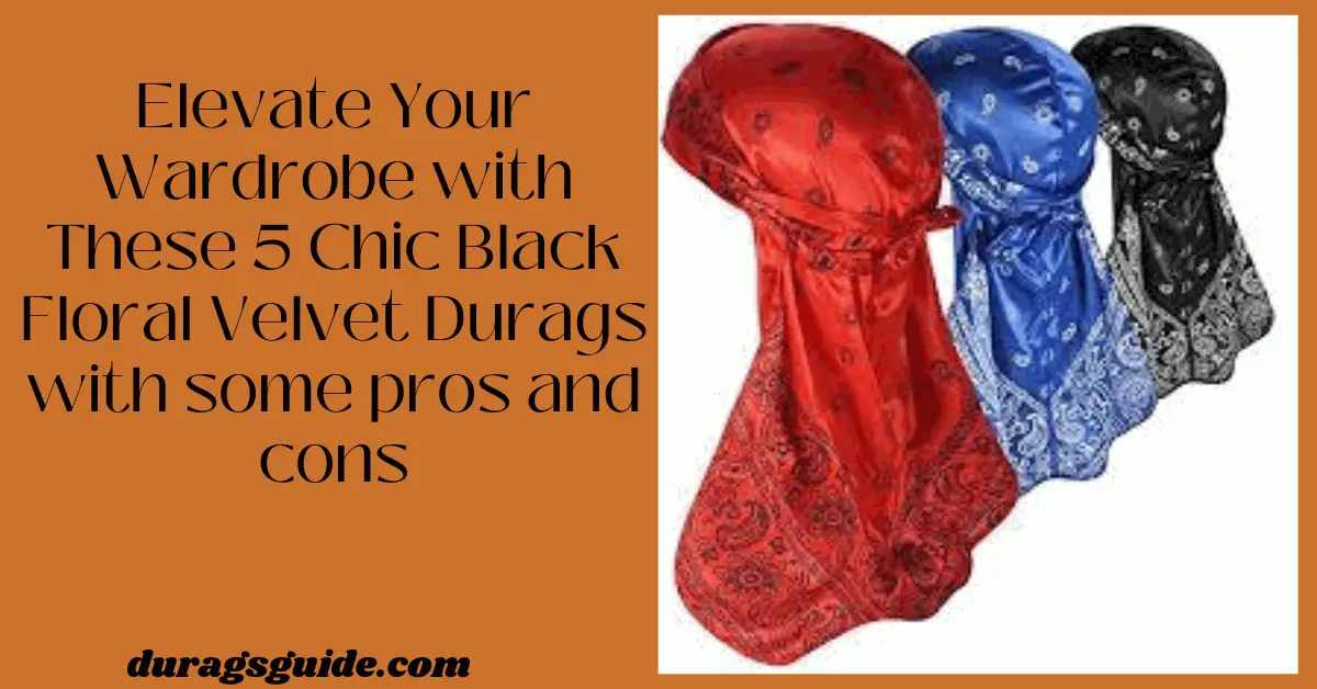 Elevate Your Wardrobe with These 5 Chic Black Floral Velvet Durags with some pros and cons