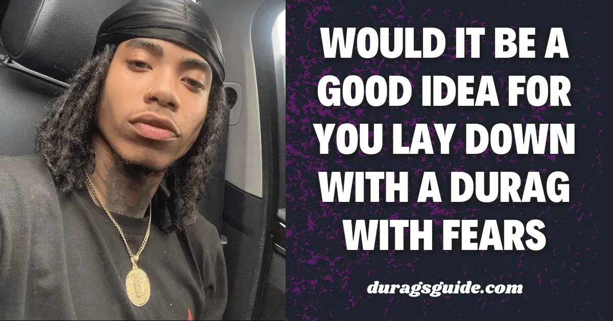 Would it be a good idea for you lay down with a durag with fears