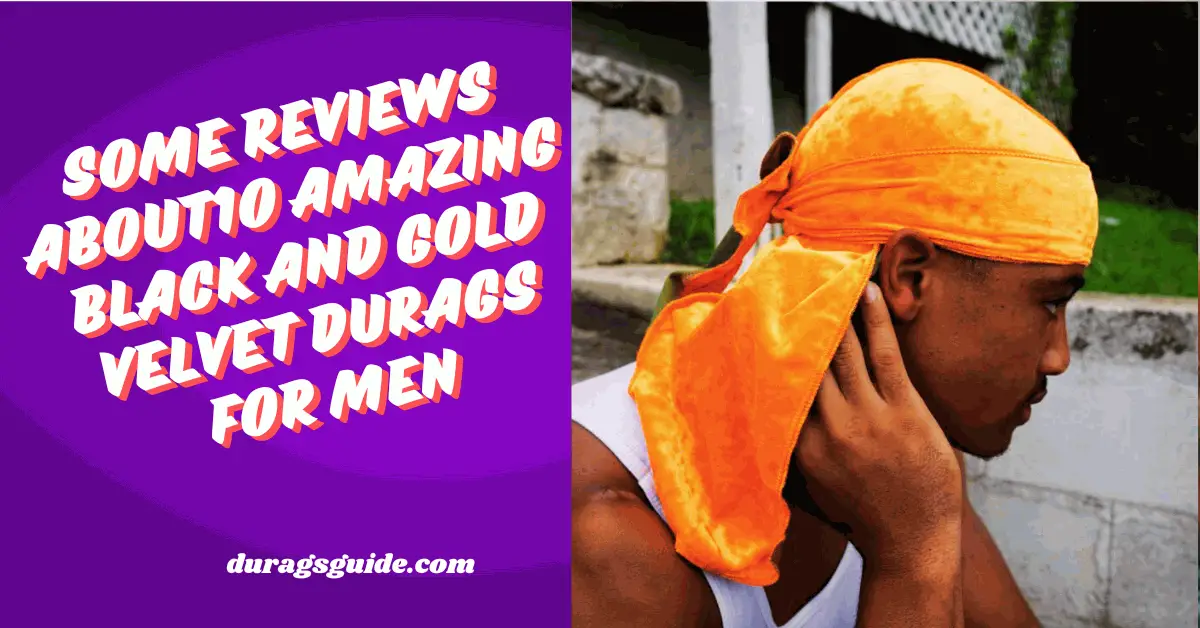 Some reviews About10 Amazing Black and Gold Velvet Durags for Men