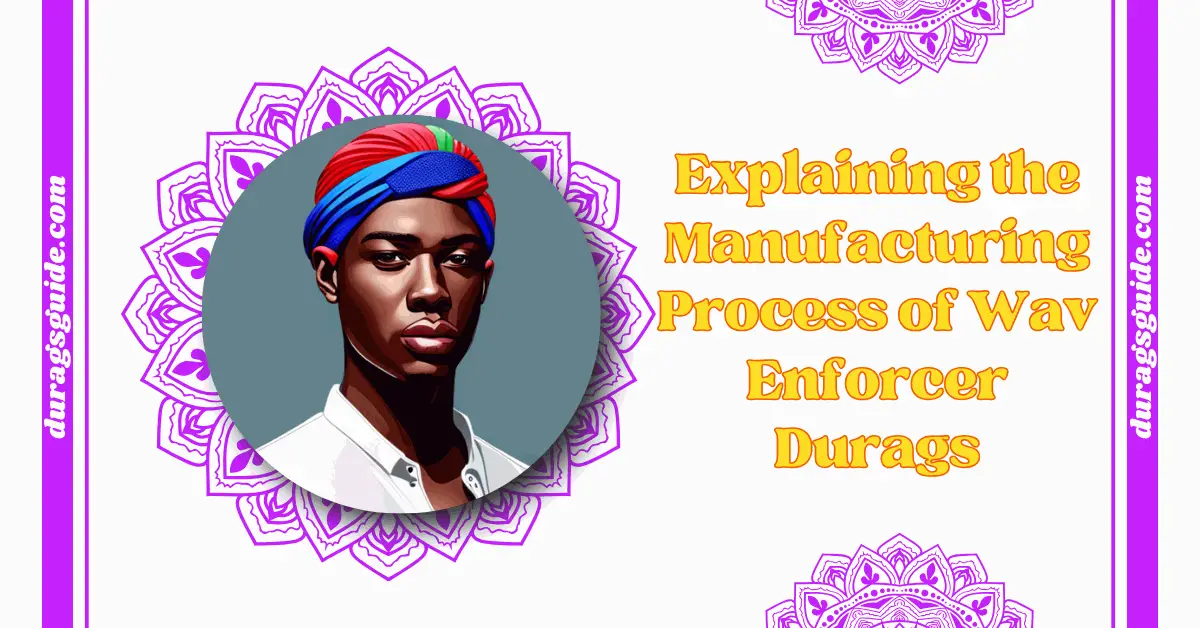 Explaining the Manufacturing Process of Wav Enforcer Durags