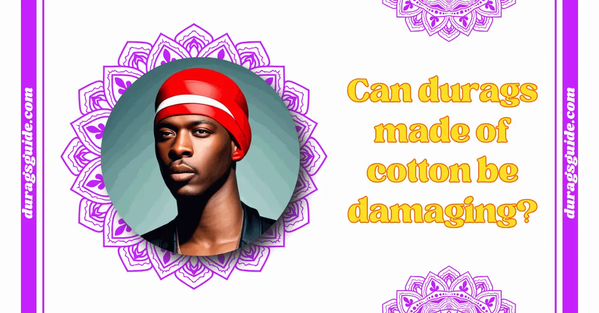 Can durags made of cotton be damaging?